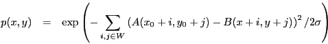 \begin{eqnarray*}
p(x,y) & = & \exp\left(- \sum_{i,j \in W} \left(A(x_0+i,y_0+j) - B(x+i,y+j)\right)^2 / {2 \sigma} \right)
\end{eqnarray*}